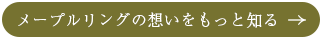 メープルリングの想いをもっと知る