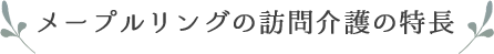 メープルリングの訪問介護の特長