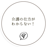 介護の仕方が わからない！