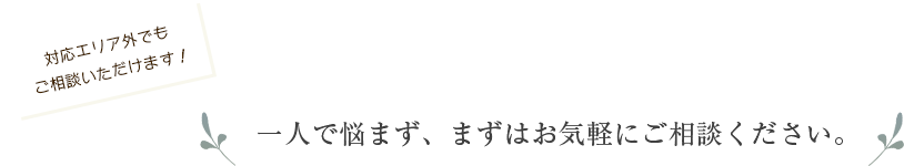 ひとりで悩まず、まずはお気軽にご相談ください。