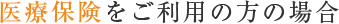 医療保険をご利用の方の場合