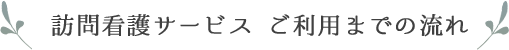 訪問看護サービス ご利用までの流れ