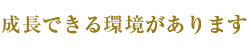 成長できる環境があります