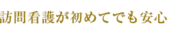 訪問看護が初めてでも安心